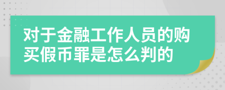 对于金融工作人员的购买假币罪是怎么判的