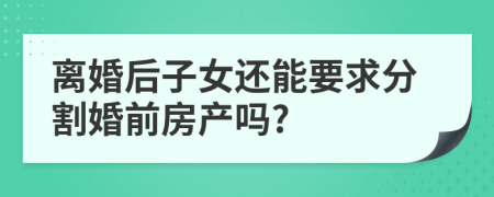 离婚后子女还能要求分割婚前房产吗?