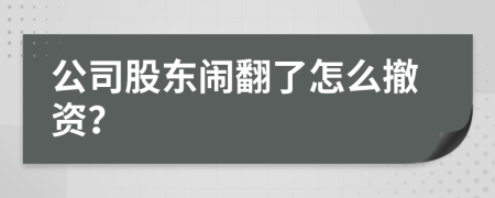 公司股东闹翻了怎么撤资？