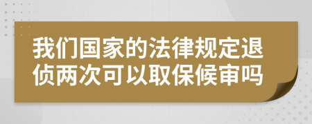 我们国家的法律规定退侦两次可以取保候审吗