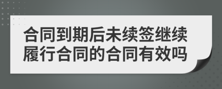 合同到期后未续签继续履行合同的合同有效吗