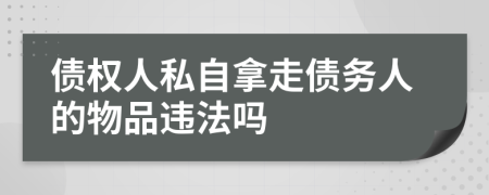 债权人私自拿走债务人的物品违法吗