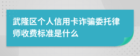 武隆区个人信用卡诈骗委托律师收费标准是什么