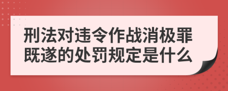 刑法对违令作战消极罪既遂的处罚规定是什么