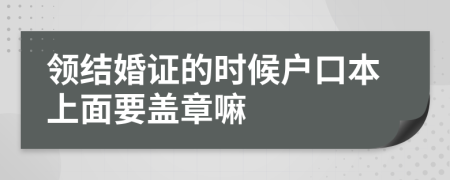 领结婚证的时候户口本上面要盖章嘛