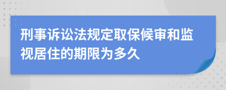 刑事诉讼法规定取保候审和监视居住的期限为多久