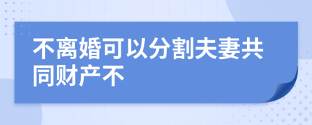 不离婚可以分割夫妻共同财产不
