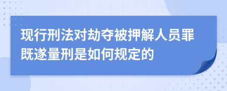 现行刑法对劫夺被押解人员罪既遂量刑是如何规定的