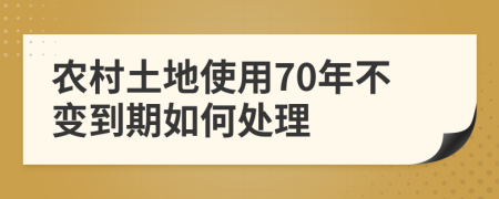 农村土地使用70年不变到期如何处理