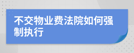 不交物业费法院如何强制执行