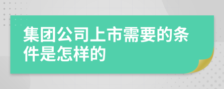 集团公司上市需要的条件是怎样的