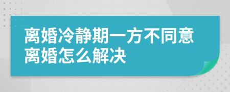 离婚冷静期一方不同意离婚怎么解决