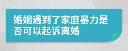 婚姻遇到了家庭暴力是否可以起诉离婚