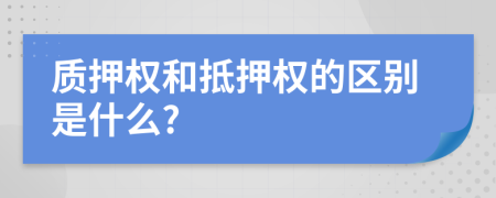 质押权和抵押权的区别是什么?