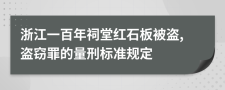 浙江一百年祠堂红石板被盗,盗窃罪的量刑标准规定