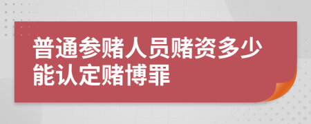 普通参赌人员赌资多少能认定赌博罪