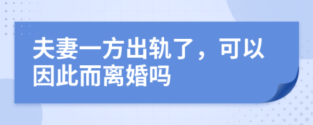 夫妻一方出轨了，可以因此而离婚吗