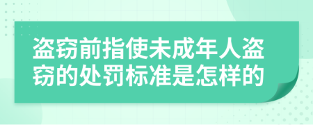 盗窃前指使未成年人盗窃的处罚标准是怎样的