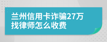 兰州信用卡诈骗27万找律师怎么收费