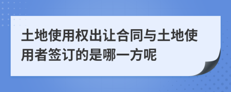 土地使用权出让合同与土地使用者签订的是哪一方呢