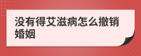 没有得艾滋病怎么撤销婚姻