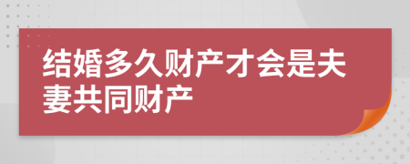 结婚多久财产才会是夫妻共同财产