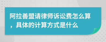 阿拉善盟请律师诉讼费怎么算，具体的计算方式是什么