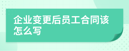 企业变更后员工合同该怎么写