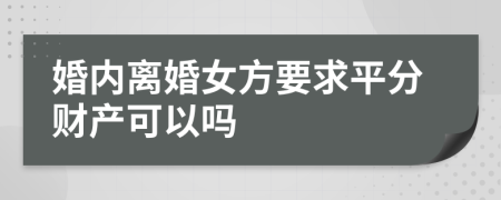 婚内离婚女方要求平分财产可以吗