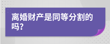 离婚财产是同等分割的吗？