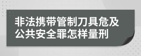 非法携带管制刀具危及公共安全罪怎样量刑