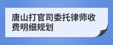 唐山打官司委托律师收费明细规划