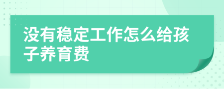 没有稳定工作怎么给孩子养育费
