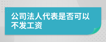 公司法人代表是否可以不发工资