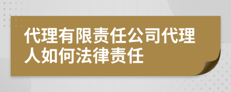 代理有限责任公司代理人如何法律责任