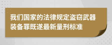 我们国家的法律规定盗窃武器装备罪既遂最新量刑标准