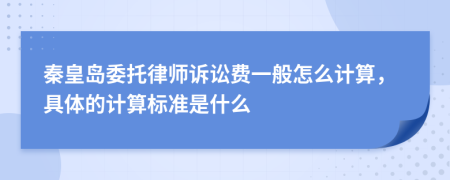 秦皇岛委托律师诉讼费一般怎么计算，具体的计算标准是什么