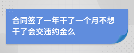 合同签了一年干了一个月不想干了会交违约金么