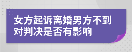 女方起诉离婚男方不到对判决是否有影响