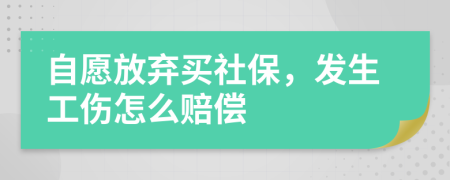 自愿放弃买社保，发生工伤怎么赔偿