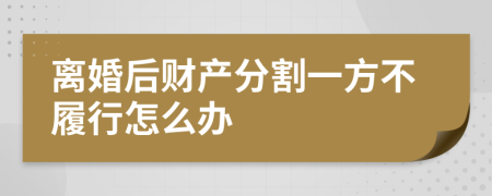 离婚后财产分割一方不履行怎么办