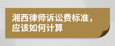 湘西律师诉讼费标准，应该如何计算