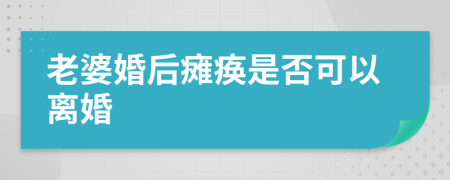 老婆婚后瘫痪是否可以离婚