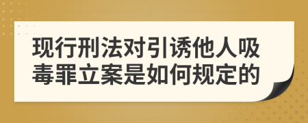 现行刑法对引诱他人吸毒罪立案是如何规定的