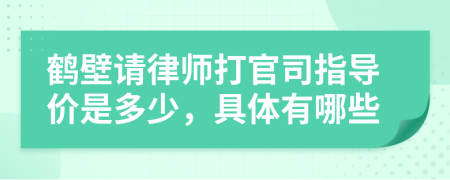 鹤壁请律师打官司指导价是多少，具体有哪些