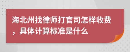 海北州找律师打官司怎样收费，具体计算标准是什么