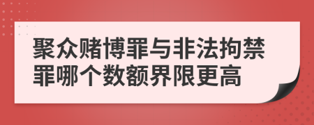 聚众赌博罪与非法拘禁罪哪个数额界限更高