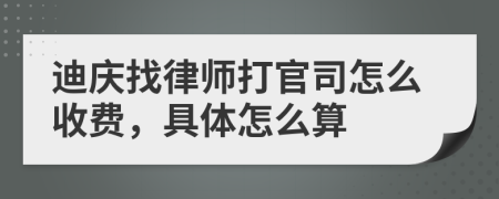 迪庆找律师打官司怎么收费，具体怎么算