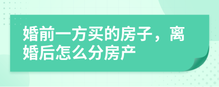 婚前一方买的房子，离婚后怎么分房产