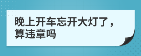 晚上开车忘开大灯了，算违章吗